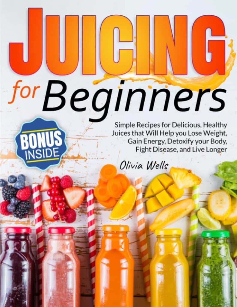 Juicing for Beginners: Simple Recipes for Delicious, Healthy Juices That Will Help You Lose Weight, Gain Energy, Detoxify Your Body, Fight Disease, and Live Longer